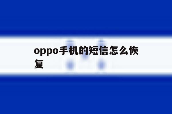 oppo手机的短信怎么恢复 oppo手机的短信怎么恢复