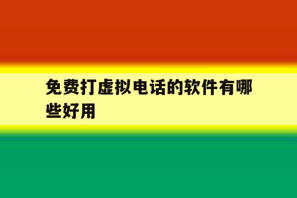免费打虚拟电话的软件有哪些好用 免费打虚拟电话的软件有哪些好用