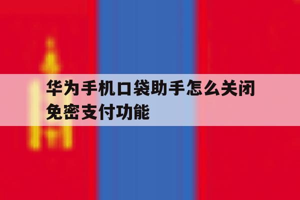 华为手机口袋助手怎么关闭免密支付功能 华为手机口袋助手怎么关闭免密支付功能