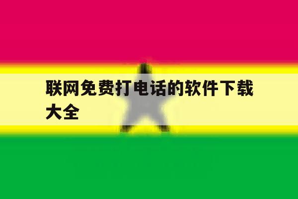 联网免费打电话的软件下载大全 联网免费打电话的软件下载大全