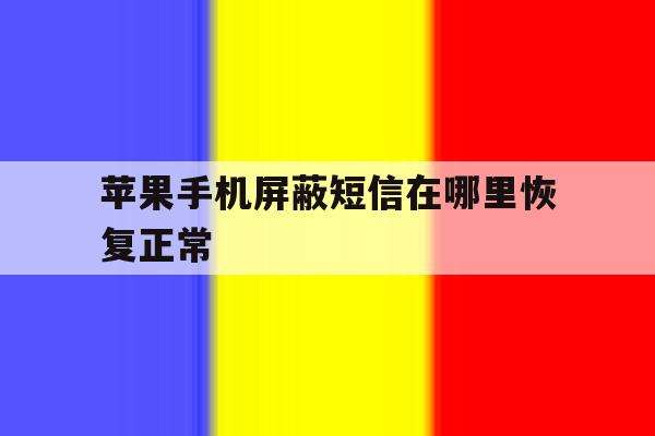 苹果手机屏蔽短信在哪里恢复正常 苹果手机屏蔽短信在哪里恢复正常