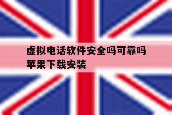 虚拟电话软件安全吗可靠吗苹果下载安装 虚拟电话软件安全吗可靠吗苹果下载安装