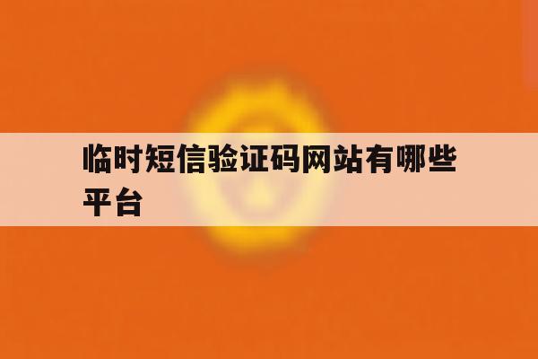 临时短信验证码网站有哪些平台 临时短信验证码网站有哪些平台
