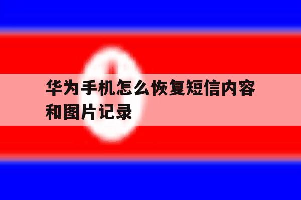 华为手机怎么恢复短信内容和图片记录 华为手机怎么恢复短信内容和图片记录