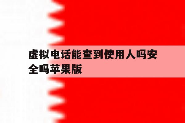 关于虚拟电话能查到使用人吗安全吗苹果版的信息 关于虚拟电话能查到使用人吗安全吗苹果版的信息