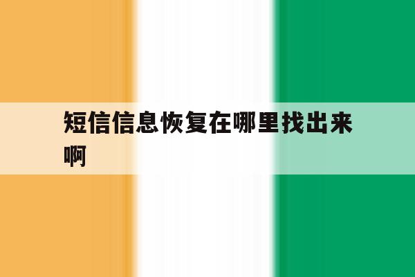 短信信息恢复在哪里找出来啊 短信信息恢复在哪里找出来啊