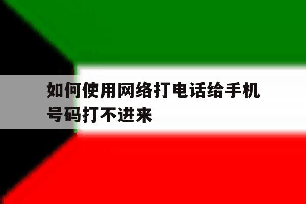 如何使用网络打电话给手机号码打不进来 如何使用网络打电话给手机号码打不进来