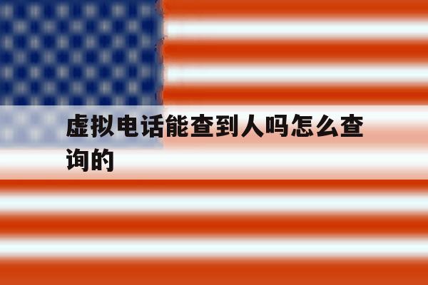 虚拟电话能查到人吗怎么查询的 虚拟电话能查到人吗怎么查询的
