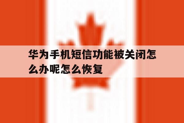 华为手机短信功能被关闭怎么办呢怎么恢复 华为手机短信功能被关闭怎么办呢怎么恢复