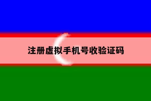 注册虚拟手机号收验证码 注册虚拟手机号收验证码