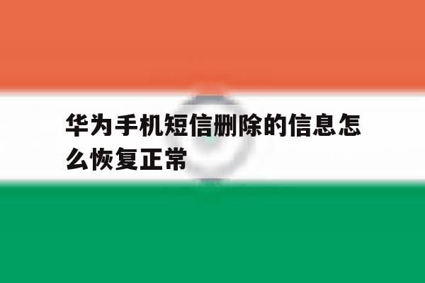 华为手机短信删除的信息怎么恢复正常 华为手机短信删除的信息怎么恢复正常