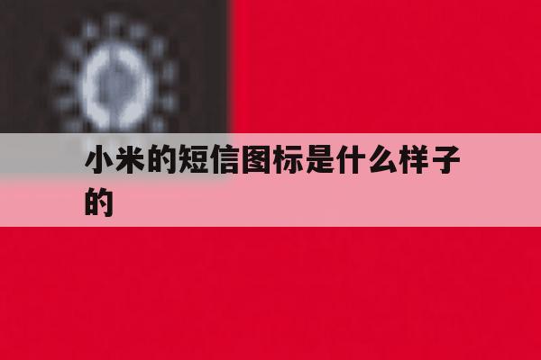 小米的短信图标是什么样子的 小米的短信图标是什么样子的