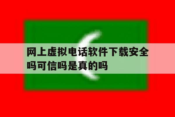 关于网上虚拟电话软件下载安全吗可信吗是真的吗的信息 关于网上虚拟电话软件下载安全吗可信吗是真的吗的信息