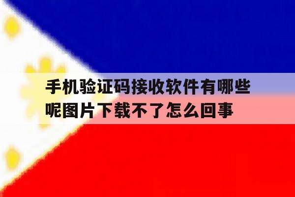 包含手机验证码接收软件有哪些呢图片下载不了怎么回事的词条 包含手机验证码接收软件有哪些呢图片下载不了怎么回事的词条
