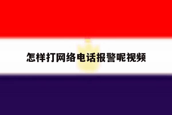 怎样打网络电话报警呢视频 怎样打网络电话报警呢视频