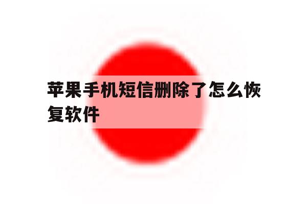 苹果手机短信删除了怎么恢复软件 苹果手机短信删除了怎么恢复软件