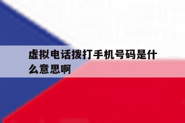 虚拟电话拨打手机号码是什么意思啊 虚拟电话拨打手机号码是什么意思啊
