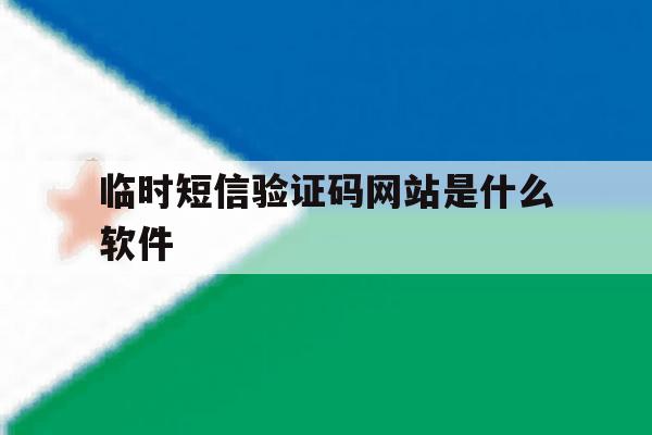 临时短信验证码网站是什么软件 临时短信验证码网站是什么软件