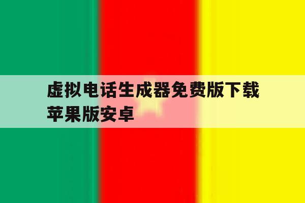 虚拟电话生成器免费版下载苹果版安卓 虚拟电话生成器免费版下载苹果版安卓