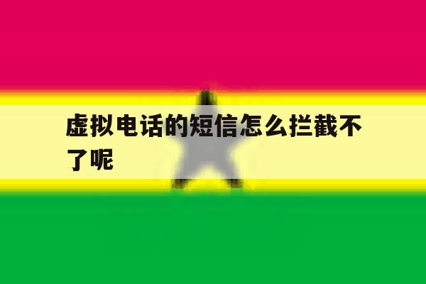 虚拟电话的短信怎么拦截不了呢 虚拟电话的短信怎么拦截不了呢