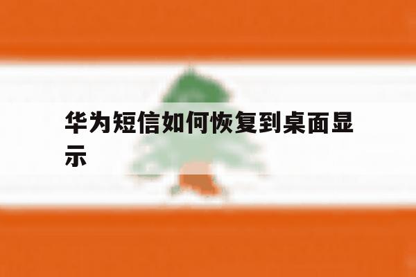 华为短信如何恢复到桌面显示 华为短信如何恢复到桌面显示