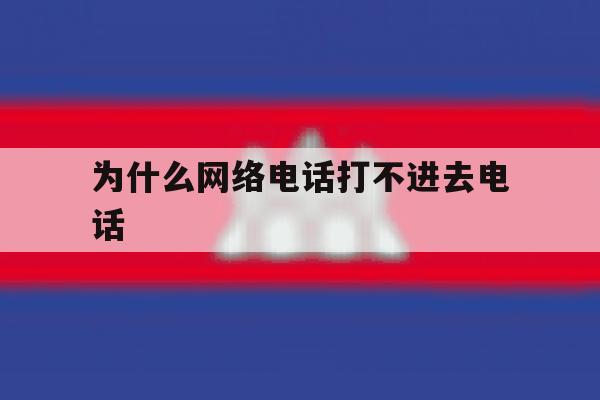 为什么网络电话打不进去电话 为什么网络电话打不进去电话