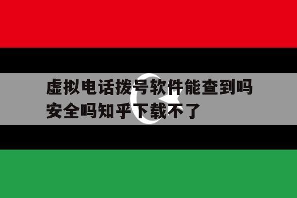 包含虚拟电话拨号软件能查到吗安全吗知乎下载不了的词条 包含虚拟电话拨号软件能查到吗安全吗知乎下载不了的词条