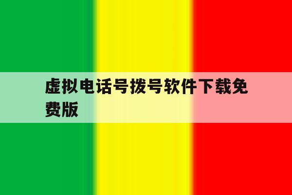 虚拟电话号拨号软件下载免费版 虚拟电话号拨号软件下载免费版