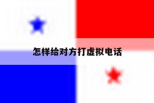 怎样给对方打虚拟电话 怎样给对方打虚拟电话