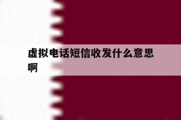 虚拟电话短信收发什么意思啊 虚拟电话短信收发什么意思啊