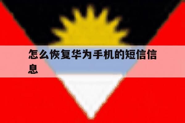 怎么恢复华为手机的短信信息 怎么恢复华为手机的短信信息