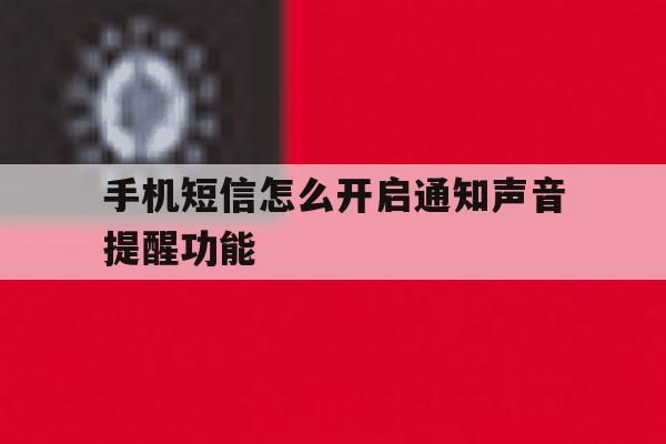 手机短信怎么开启通知声音提醒功能 手机短信怎么开启通知声音提醒功能