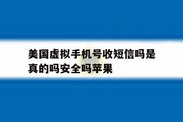 美国虚拟手机号收短信吗是真的吗安全吗苹果的简单介绍 美国虚拟手机号收短信吗是真的吗安全吗苹果的简单介绍