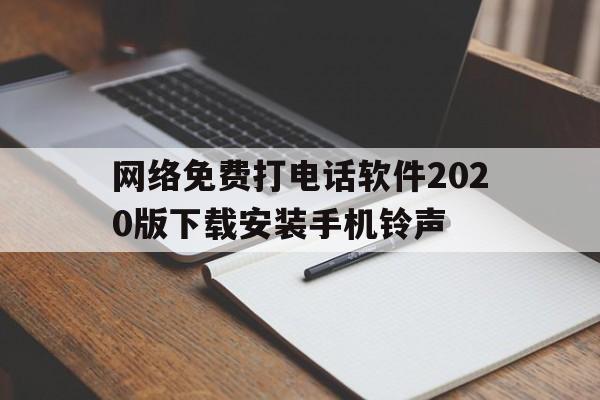 包含网络免费打电话软件2020版下载安装手机铃声的词条 包含网络免费打电话软件2020版下载安装手机铃声的词条