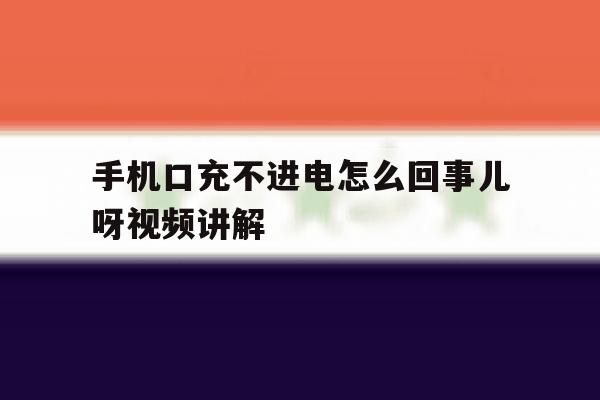 手机口充不进电怎么回事儿呀视频讲解 手机口充不进电怎么回事儿呀视频讲解