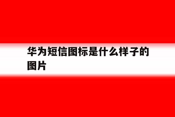 华为短信图标是什么样子的图片 华为短信图标是什么样子的图片