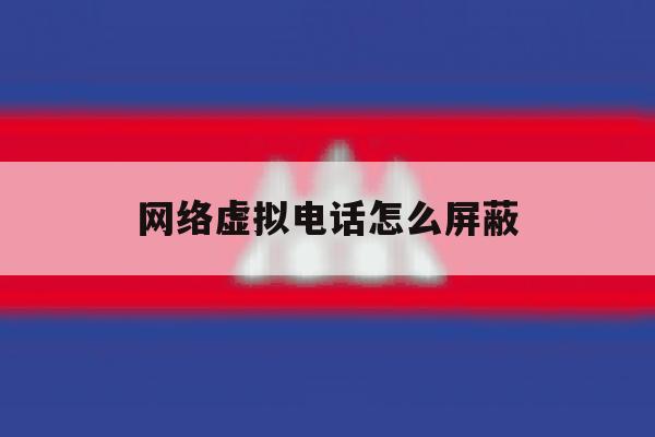 网络虚拟电话怎么屏蔽 网络虚拟电话怎么屏蔽