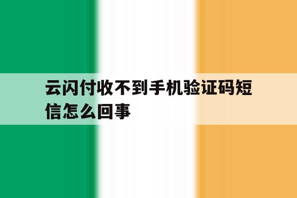 云闪付收不到手机验证码短信怎么回事 云闪付收不到手机验证码短信怎么回事