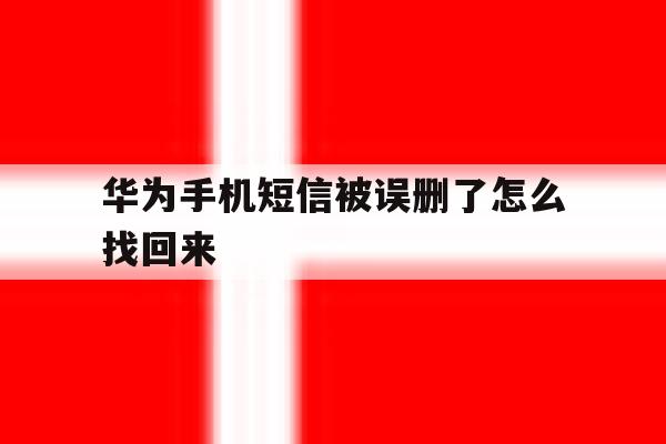 华为手机短信被误删了怎么找回来 华为手机短信被误删了怎么找回来