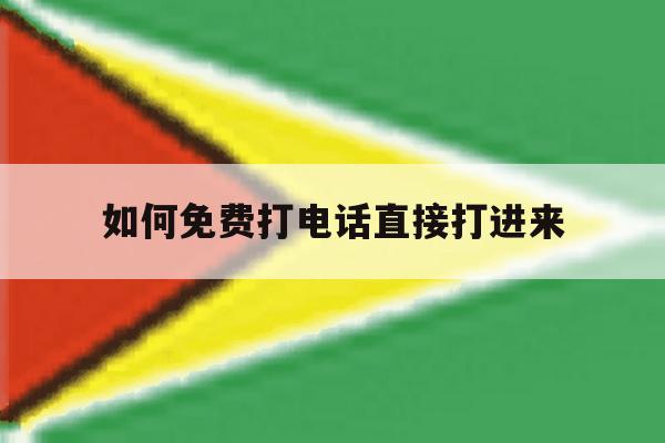 如何免费打电话直接打进来的简单介绍 如何免费打电话直接打进来的简单介绍