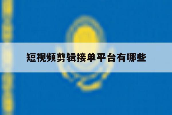 短视频剪辑接单平台有哪些 短视频剪辑接单平台有哪些