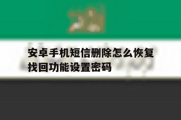 安卓手机短信删除怎么恢复找回功能设置密码的简单介绍 安卓手机短信删除怎么恢复找回功能设置密码的简单介绍