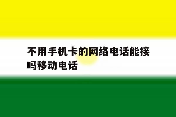 不用手机卡的网络电话能接吗移动电话 不用手机卡的网络电话能接吗移动电话