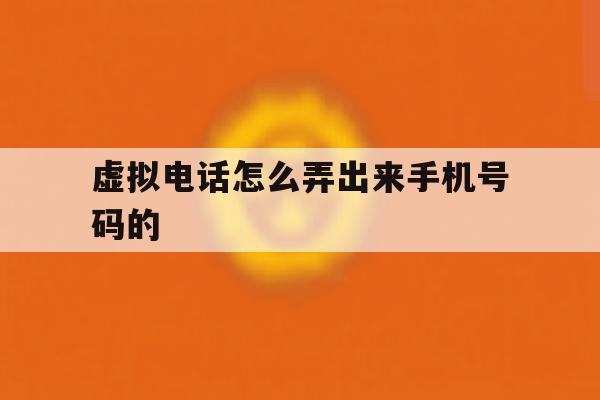 虚拟电话怎么弄出来手机号码的 虚拟电话怎么弄出来手机号码的