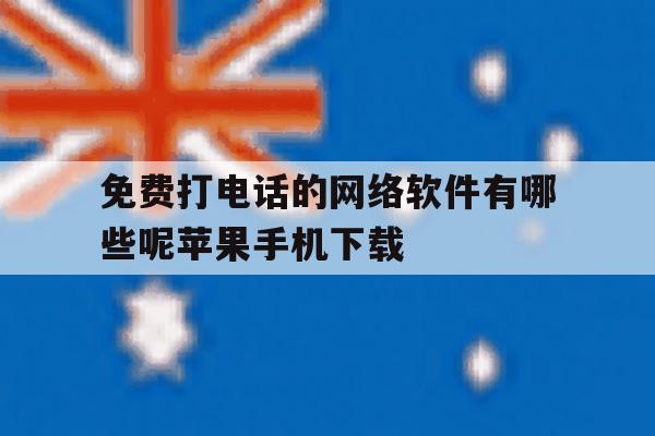 免费打电话的网络软件有哪些呢苹果手机下载的简单介绍 免费打电话的网络软件有哪些呢苹果手机下载的简单介绍