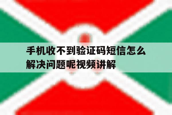 手机收不到验证码短信怎么解决问题呢视频讲解的简单介绍 手机收不到验证码短信怎么解决问题呢视频讲解的简单介绍