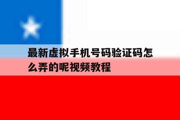 最新虚拟手机号码验证码怎么弄的呢视频教程 最新虚拟手机号码验证码怎么弄的呢视频教程