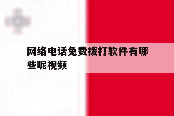 网络电话免费拨打软件有哪些呢视频 网络电话免费拨打软件有哪些呢视频