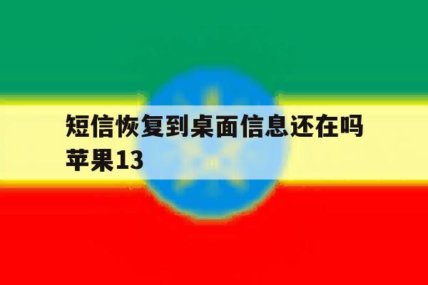 短信恢复到桌面信息还在吗苹果13 短信恢复到桌面信息还在吗苹果13