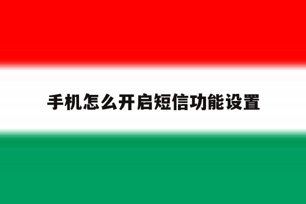 手机怎么开启短信功能设置 手机怎么开启短信功能设置